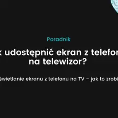 Jak udostępnić ekran z telefonu na telewizor bez problemów i opóźnień