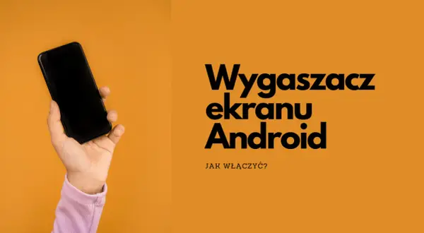 Dłoń trzyma czarny smartfon. Obok tekst: "Wygaszacz ekranu Android. Jak włączyć?".