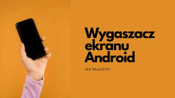Dłoń trzyma czarny smartfon. Obok tekst: "Wygaszacz ekranu Android. Jak włączyć?".